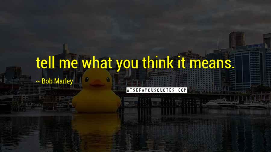 Bob Marley Quotes: tell me what you think it means.