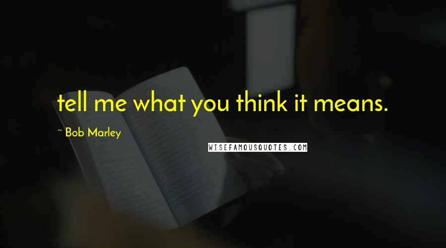 Bob Marley Quotes: tell me what you think it means.