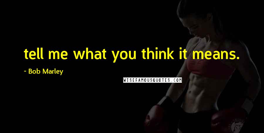 Bob Marley Quotes: tell me what you think it means.