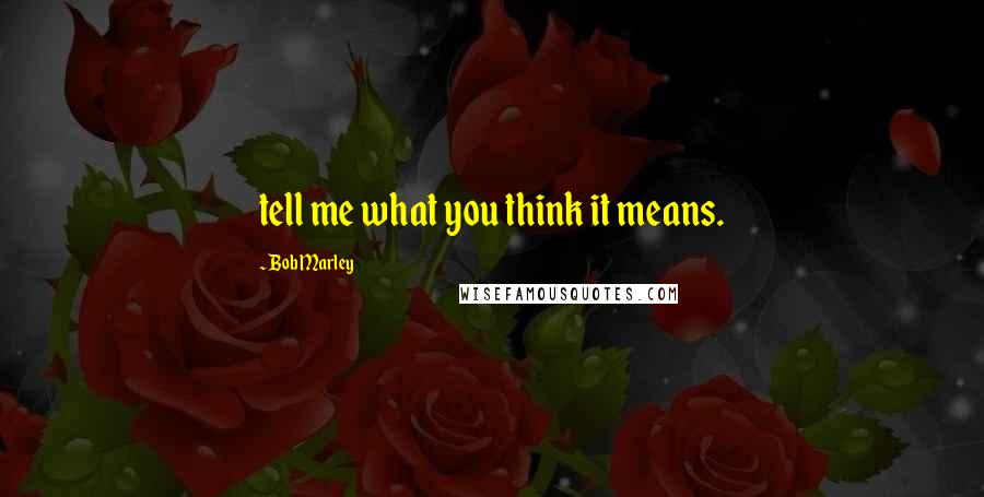 Bob Marley Quotes: tell me what you think it means.