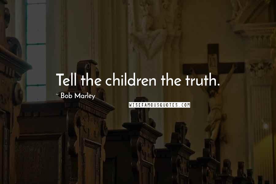 Bob Marley Quotes: Tell the children the truth.