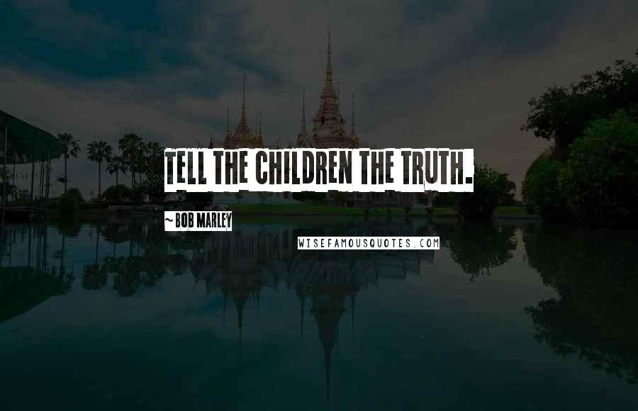 Bob Marley Quotes: Tell the children the truth.