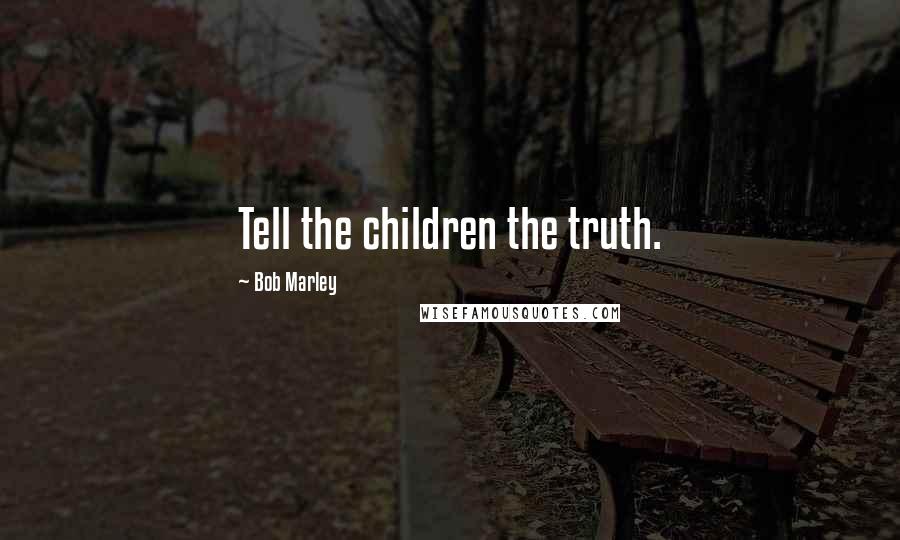 Bob Marley Quotes: Tell the children the truth.