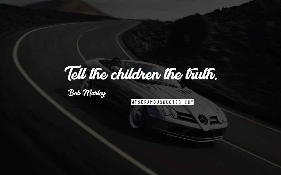 Bob Marley Quotes: Tell the children the truth.