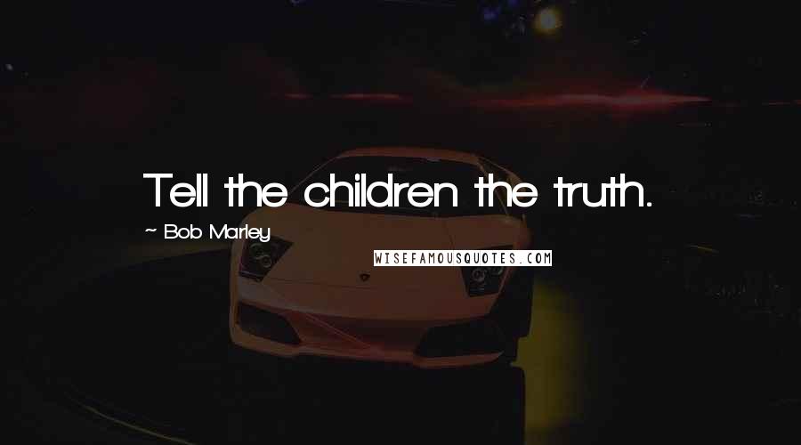 Bob Marley Quotes: Tell the children the truth.