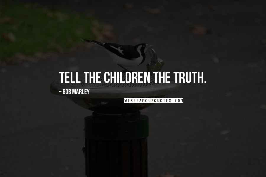 Bob Marley Quotes: Tell the children the truth.