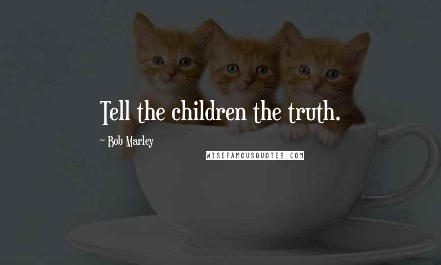 Bob Marley Quotes: Tell the children the truth.