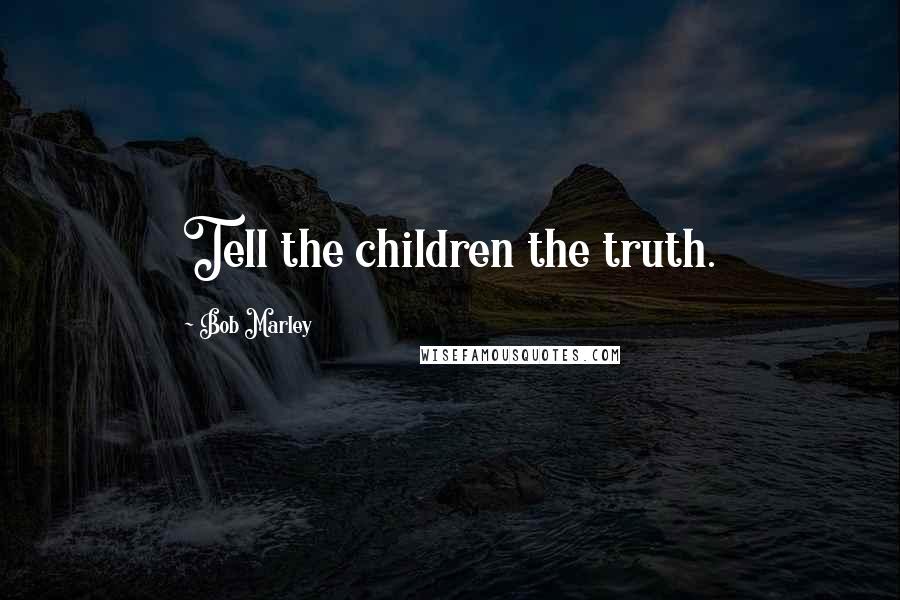 Bob Marley Quotes: Tell the children the truth.