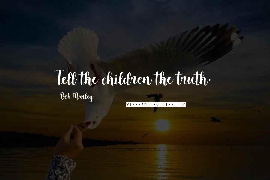 Bob Marley Quotes: Tell the children the truth.