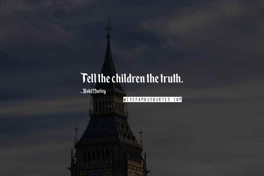 Bob Marley Quotes: Tell the children the truth.