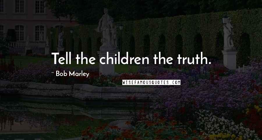 Bob Marley Quotes: Tell the children the truth.