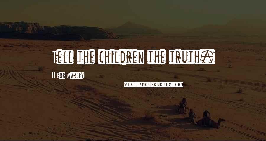 Bob Marley Quotes: Tell the children the truth.