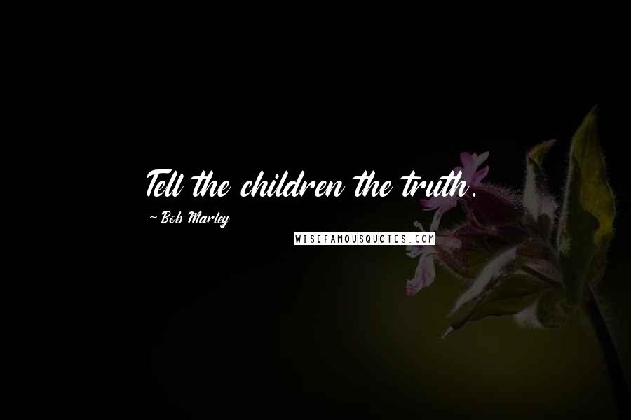 Bob Marley Quotes: Tell the children the truth.