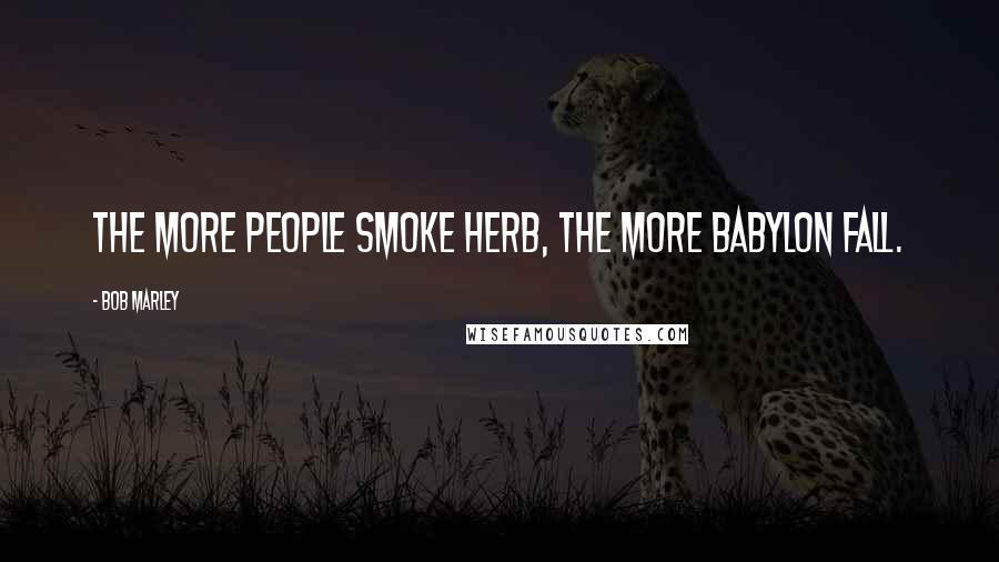 Bob Marley Quotes: The more people smoke herb, the more Babylon fall.