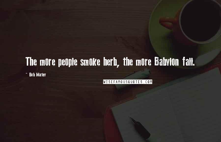 Bob Marley Quotes: The more people smoke herb, the more Babylon fall.