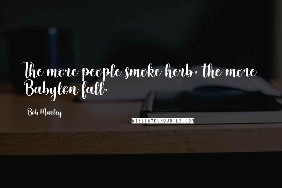 Bob Marley Quotes: The more people smoke herb, the more Babylon fall.