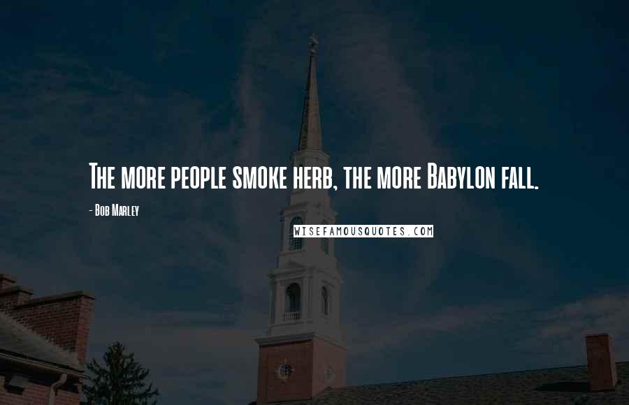Bob Marley Quotes: The more people smoke herb, the more Babylon fall.