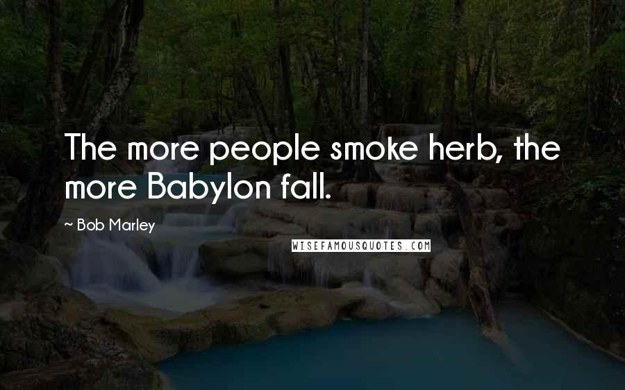 Bob Marley Quotes: The more people smoke herb, the more Babylon fall.