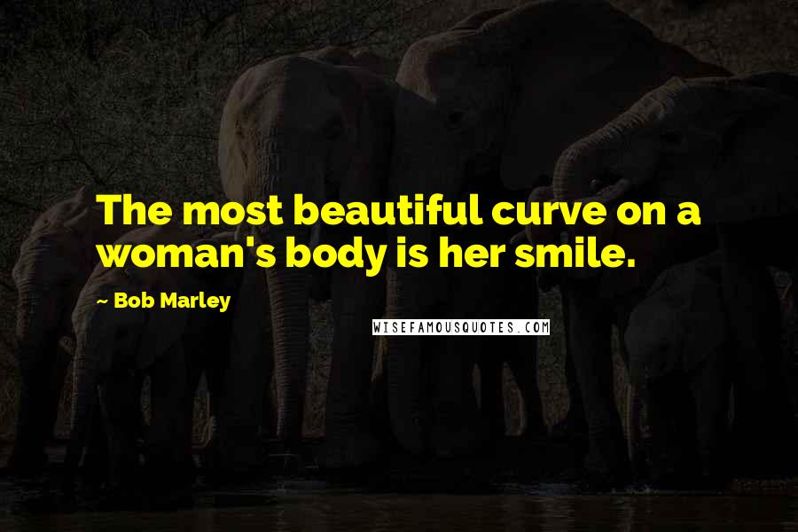 Bob Marley Quotes: The most beautiful curve on a woman's body is her smile.