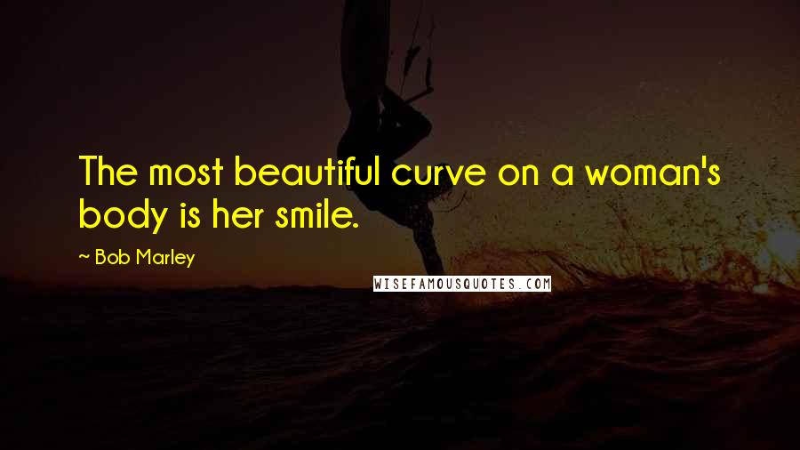 Bob Marley Quotes: The most beautiful curve on a woman's body is her smile.