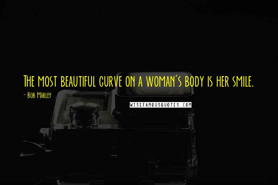 Bob Marley Quotes: The most beautiful curve on a woman's body is her smile.