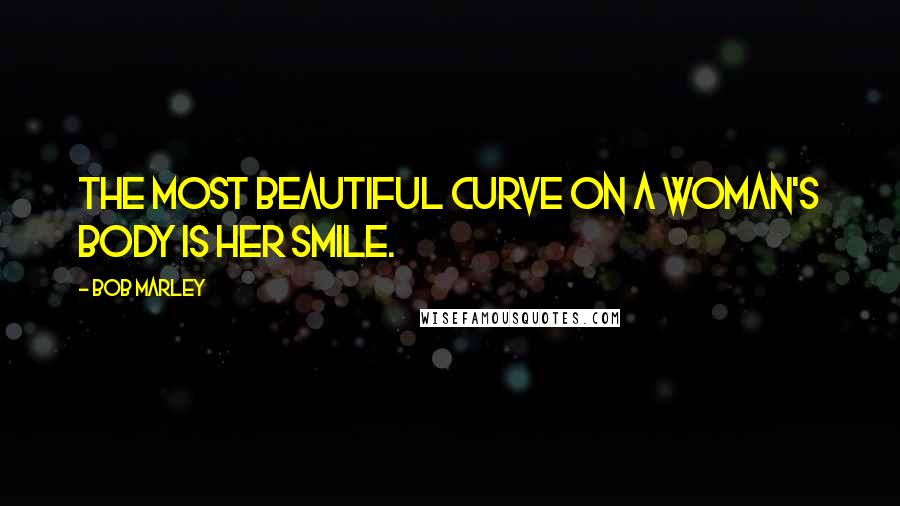 Bob Marley Quotes: The most beautiful curve on a woman's body is her smile.