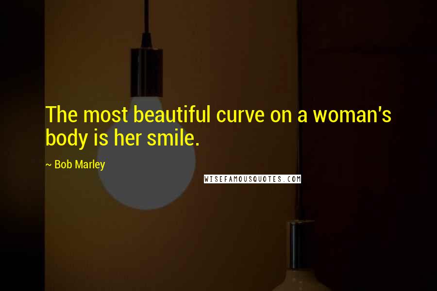 Bob Marley Quotes: The most beautiful curve on a woman's body is her smile.