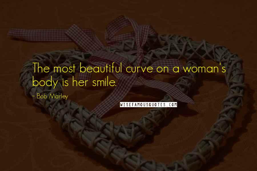 Bob Marley Quotes: The most beautiful curve on a woman's body is her smile.