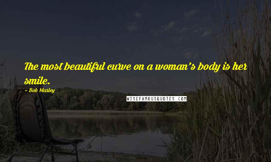 Bob Marley Quotes: The most beautiful curve on a woman's body is her smile.