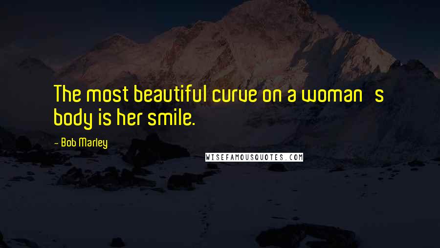 Bob Marley Quotes: The most beautiful curve on a woman's body is her smile.