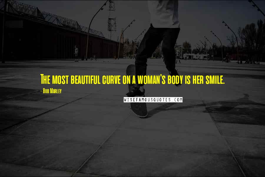 Bob Marley Quotes: The most beautiful curve on a woman's body is her smile.