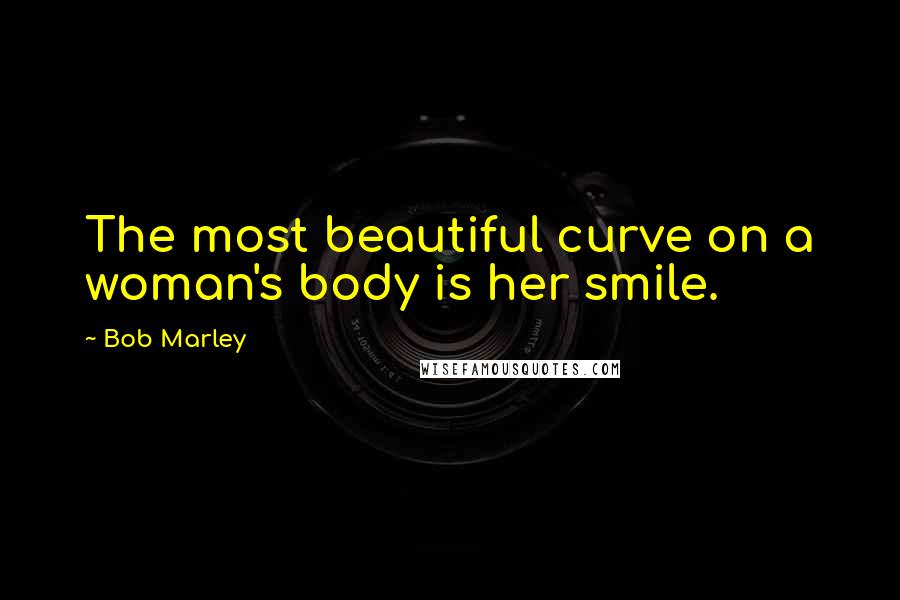 Bob Marley Quotes: The most beautiful curve on a woman's body is her smile.