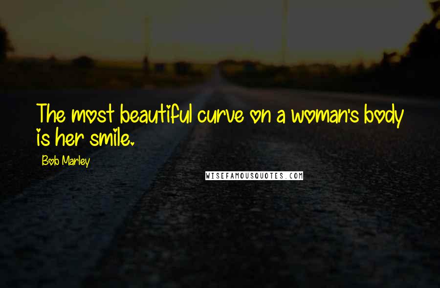 Bob Marley Quotes: The most beautiful curve on a woman's body is her smile.