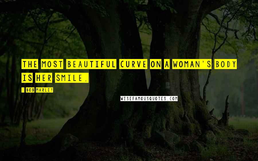 Bob Marley Quotes: The most beautiful curve on a woman's body is her smile.