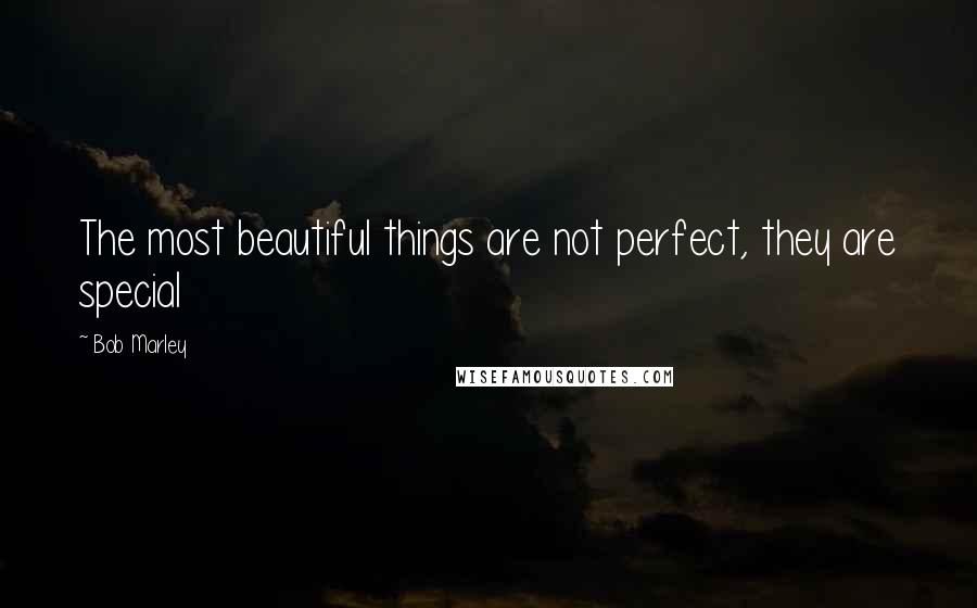 Bob Marley Quotes: The most beautiful things are not perfect, they are special