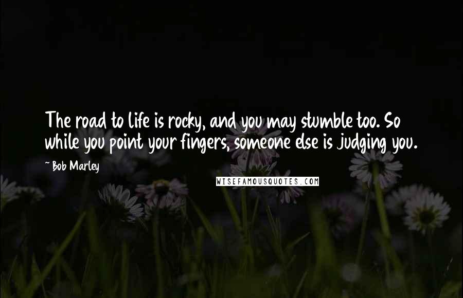 Bob Marley Quotes: The road to life is rocky, and you may stumble too. So while you point your fingers, someone else is judging you.