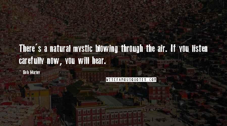 Bob Marley Quotes: There's a natural mystic blowing through the air. If you listen carefully now, you will hear.