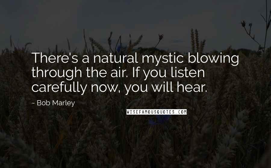 Bob Marley Quotes: There's a natural mystic blowing through the air. If you listen carefully now, you will hear.