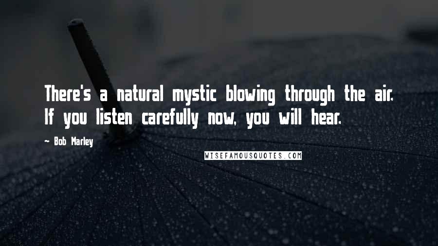 Bob Marley Quotes: There's a natural mystic blowing through the air. If you listen carefully now, you will hear.