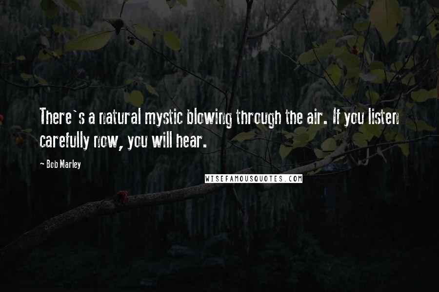 Bob Marley Quotes: There's a natural mystic blowing through the air. If you listen carefully now, you will hear.