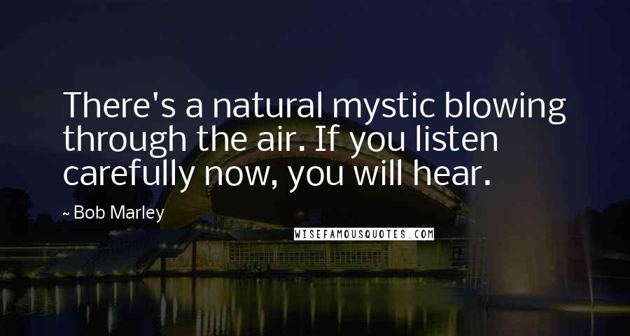 Bob Marley Quotes: There's a natural mystic blowing through the air. If you listen carefully now, you will hear.