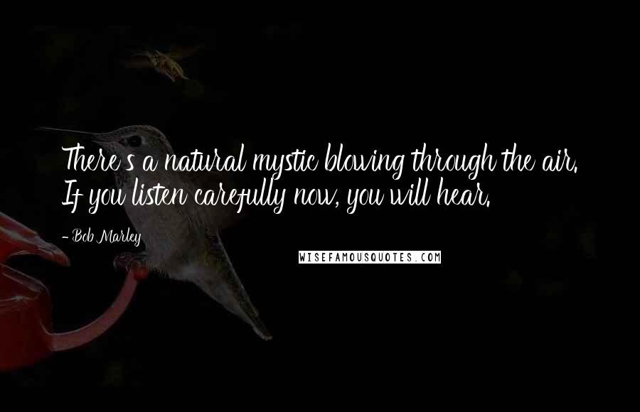 Bob Marley Quotes: There's a natural mystic blowing through the air. If you listen carefully now, you will hear.