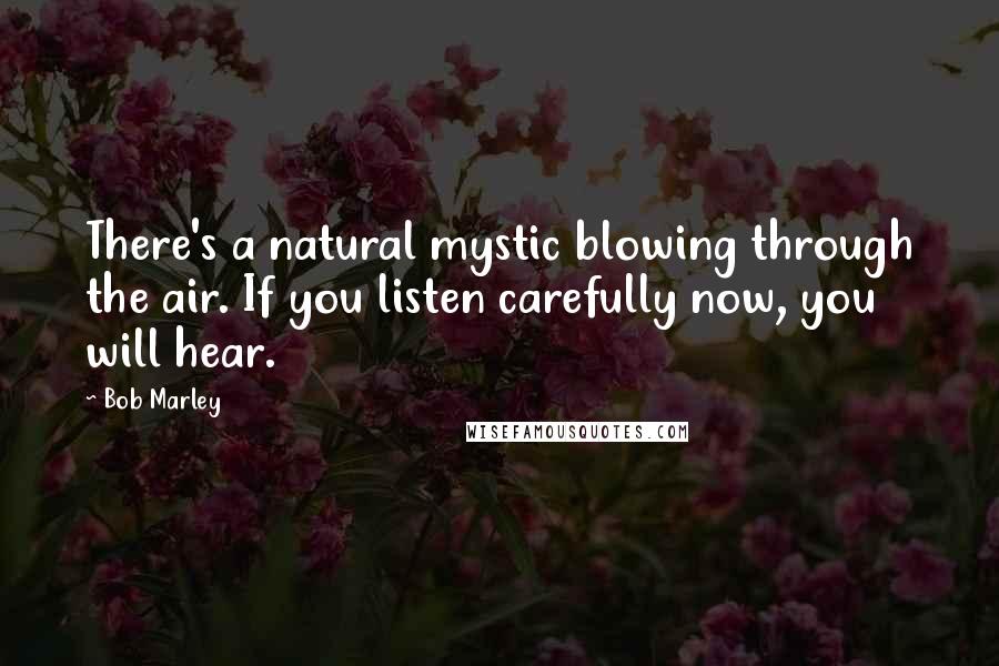 Bob Marley Quotes: There's a natural mystic blowing through the air. If you listen carefully now, you will hear.