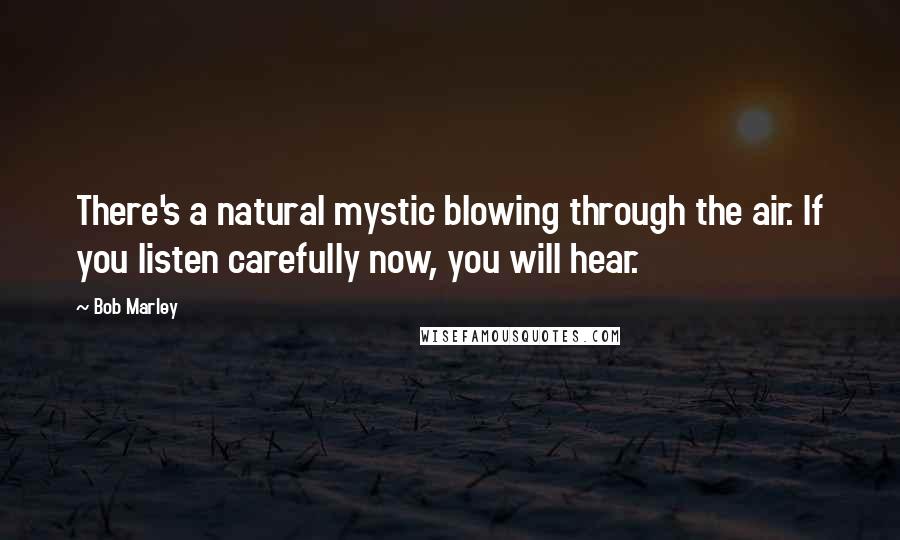 Bob Marley Quotes: There's a natural mystic blowing through the air. If you listen carefully now, you will hear.