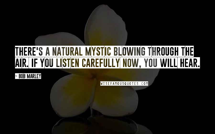 Bob Marley Quotes: There's a natural mystic blowing through the air. If you listen carefully now, you will hear.