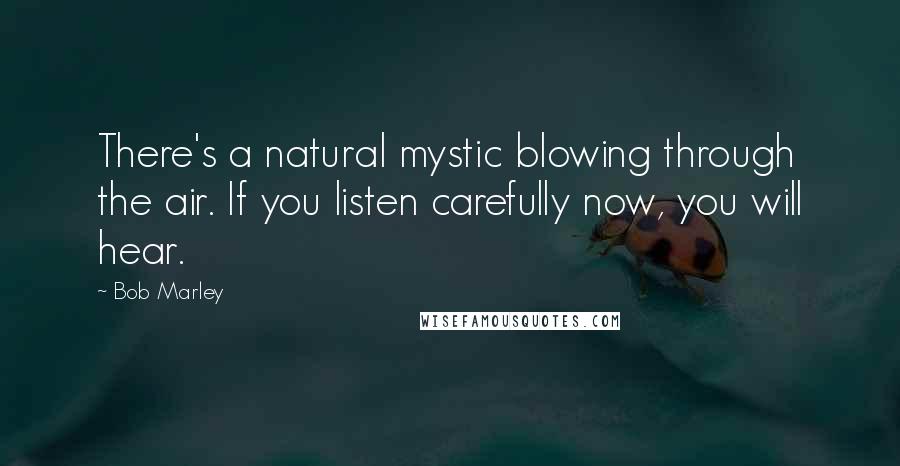 Bob Marley Quotes: There's a natural mystic blowing through the air. If you listen carefully now, you will hear.