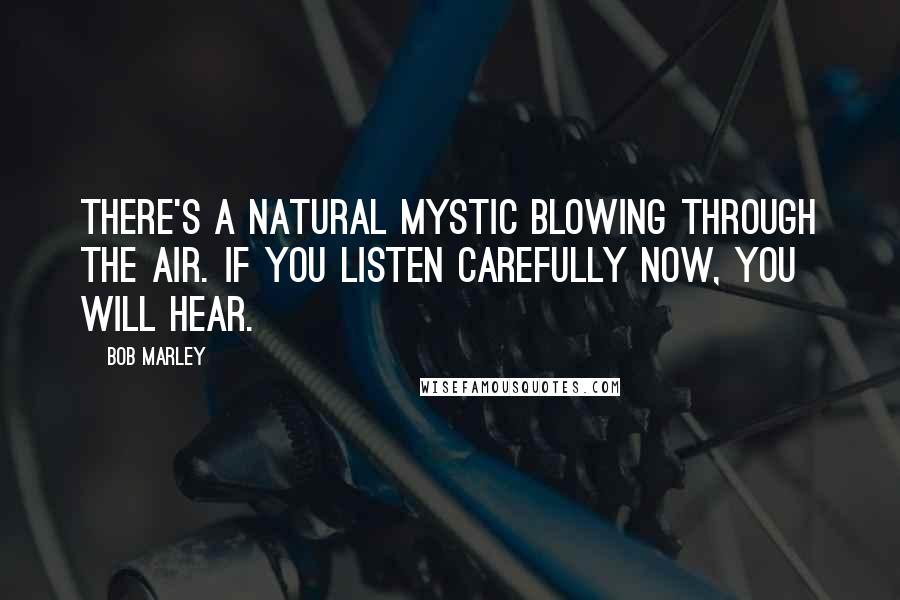 Bob Marley Quotes: There's a natural mystic blowing through the air. If you listen carefully now, you will hear.