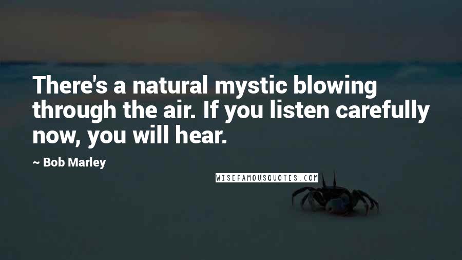 Bob Marley Quotes: There's a natural mystic blowing through the air. If you listen carefully now, you will hear.