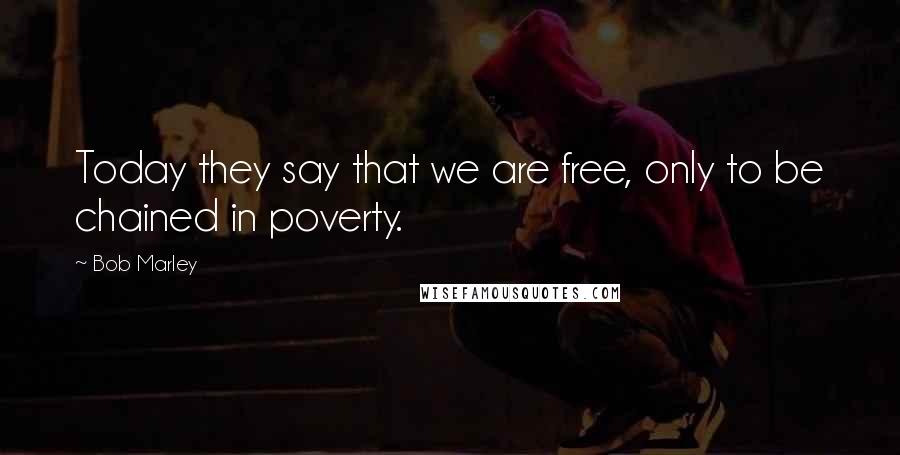 Bob Marley Quotes: Today they say that we are free, only to be chained in poverty.