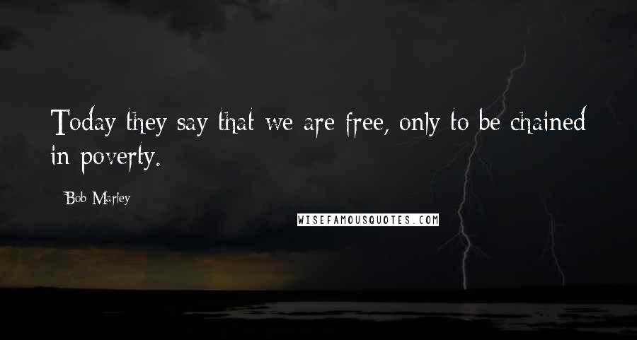 Bob Marley Quotes: Today they say that we are free, only to be chained in poverty.